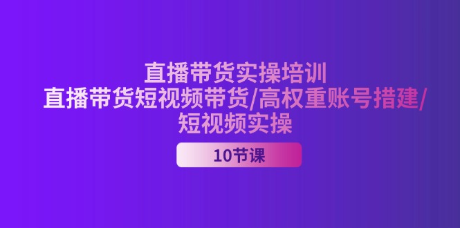 [直播玩法]（11512期）2024直播带货实操培训，直播带货短视频带货/高权重账号措建/短视频实操-第1张图片-智慧创业网