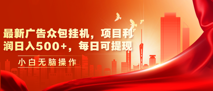 [热门给力项目]（11506期）最新广告众包挂机，项目利润日入500+，每日可提现-第1张图片-智慧创业网