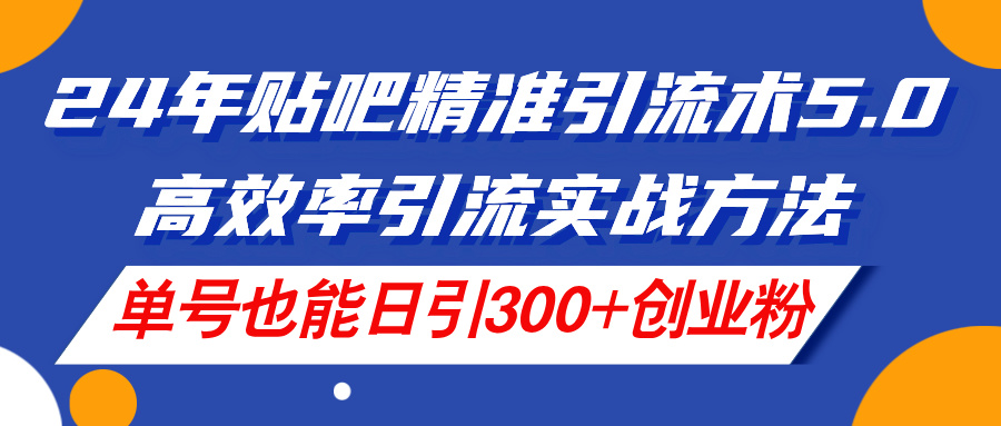 [引流-涨粉-软件]（11520期）24年贴吧精准引流术5.0，高效率引流实战方法，单号也能日引300+创业粉-第1张图片-智慧创业网