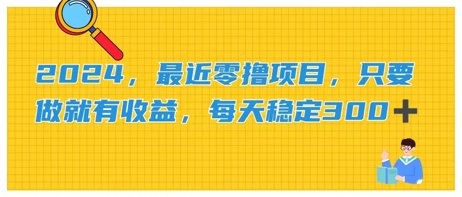 [热门给力项目]（11510期）2024，最近零撸项目，只要做就有收益，每天动动手指稳定收益300+-第1张图片-智慧创业网