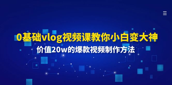 [短视频运营]（11517期）0基础vlog视频课教你小白变大神：价值20w的爆款视频制作方法-第1张图片-智慧创业网