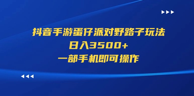 [热门给力项目]（11539期）抖音手游蛋仔派对野路子玩法，日入3500+，一部手机即可操作-第1张图片-智慧创业网