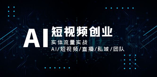 [人工智能]（11566期）AI短视频创业，实体流量实战，AI/短视频/直播/私域/团队-第1张图片-智慧创业网