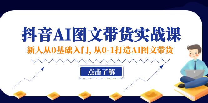 [短视频运营]（11567期）新人从0基础入门，抖音-AI图文带货实战课，从0-1打造AI图文带货-第1张图片-智慧创业网