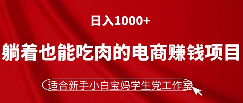 [国内电商]（11571期）躺着也能吃肉的电商赚钱项目，日入1000+，适合新手小白宝妈学生党工作室-第1张图片-智慧创业网