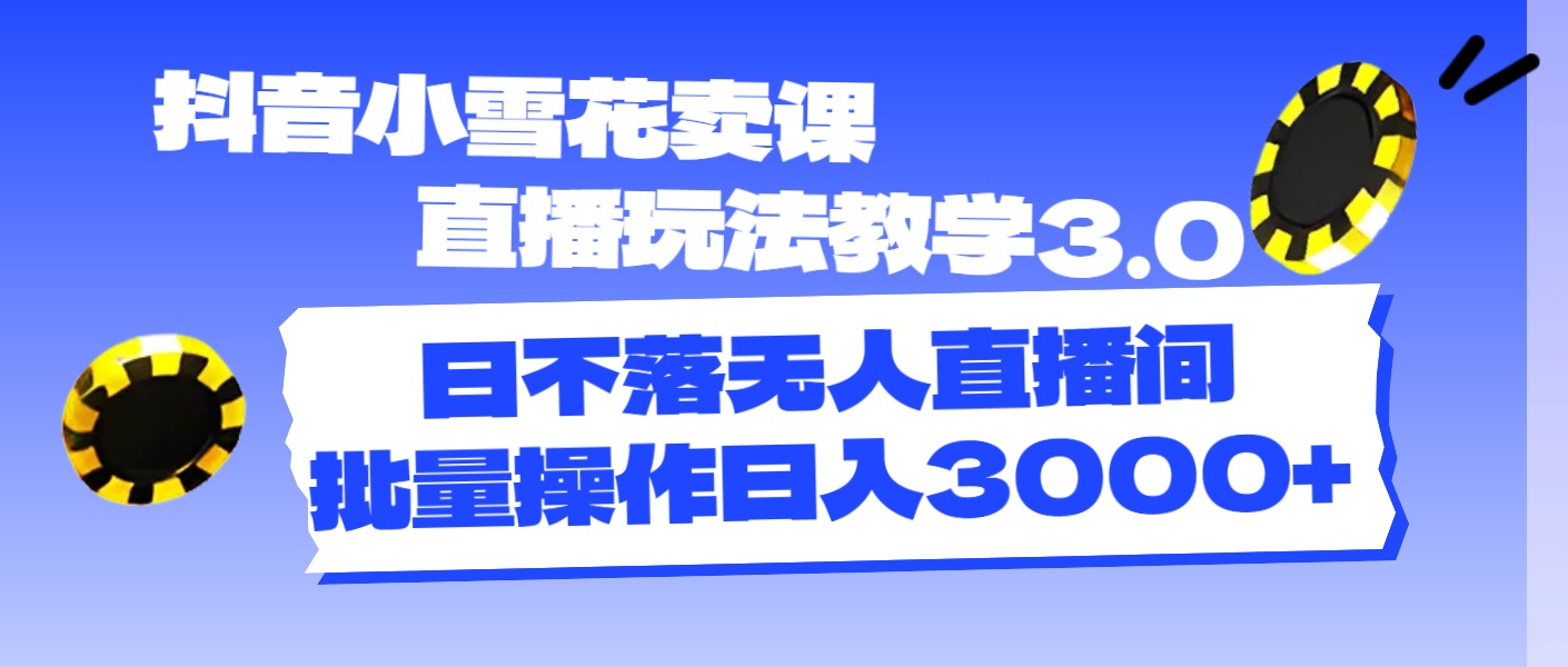 [直播玩法]（11595期）抖音小雪花卖课直播玩法教学3.0，日不落无人直播间，批量操作日入3000+-第1张图片-智慧创业网