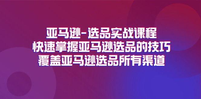 [跨境电商]（11620期）亚马逊-选品实战课程，快速掌握亚马逊选品的技巧，覆盖亚马逊选品所有渠道-第1张图片-智慧创业网