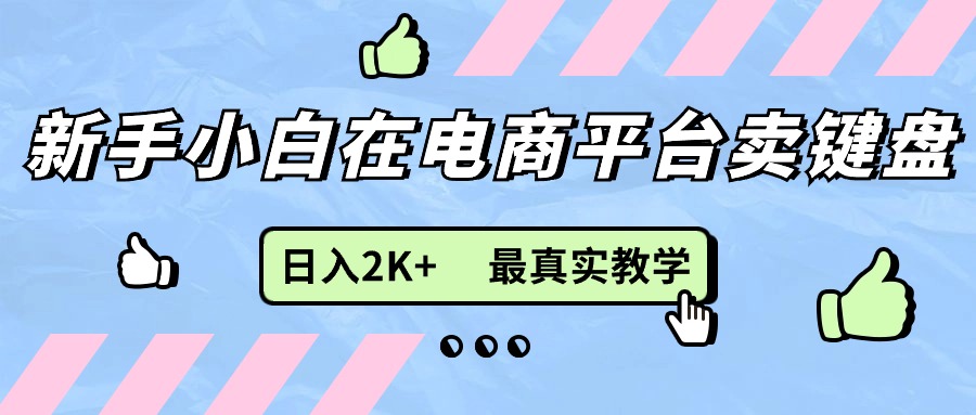 [国内电商]（11610期）新手小白在电商平台卖键盘，日入2K+最真实教学-第1张图片-智慧创业网