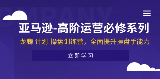 [跨境电商]（11625期）亚马逊-高阶运营必修系列，龙腾 计划-操盘训练营，全面提升操盘手能力-第1张图片-智慧创业网