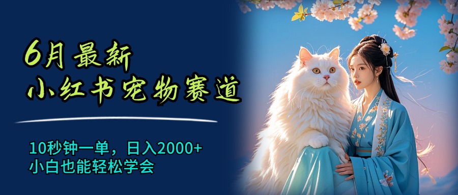[小红书]（11771期）6月最新小红书宠物赛道，10秒钟一单，日入2000+，小白也能轻松学会