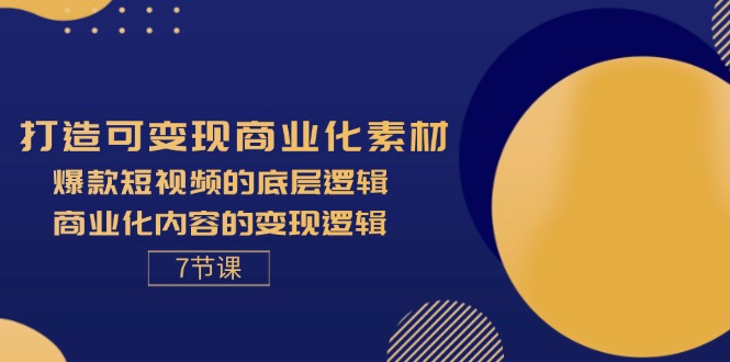 [创业项目]（11829期）打造可变现商业化素材，爆款短视频的底层逻辑，商业化内容的变现逻辑-7节-第1张图片-智慧创业网