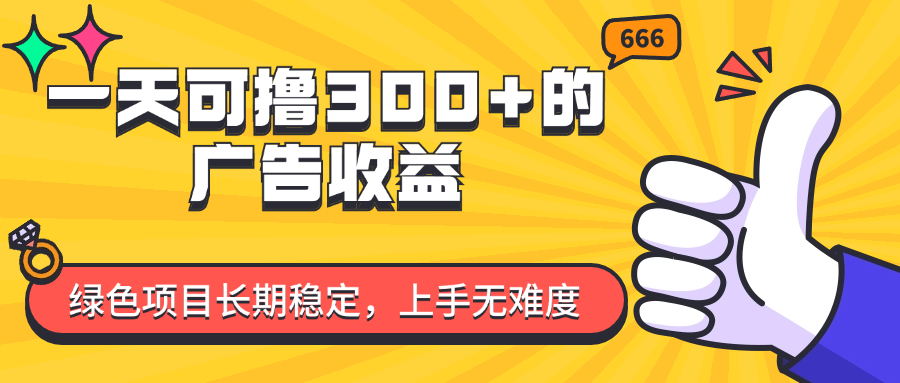 [热门给力项目]（11831期）一天可撸300+的广告收益，绿色项目长期稳定，上手无难度！-第1张图片-智慧创业网