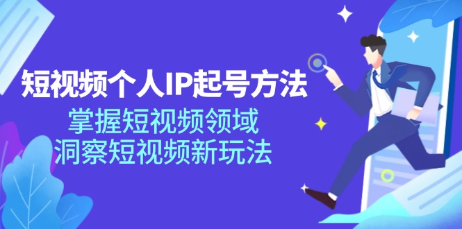 [短视频运营]（11825期）短视频个人IP起号方法，掌握 短视频领域，洞察 短视频新玩法（68节完整）-第1张图片-智慧创业网