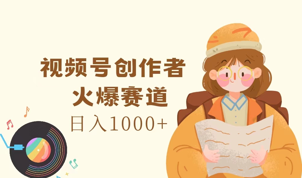 [短视频运营]（11833期）视频号创作者，火爆赛道，日入1000+-第1张图片-智慧创业网