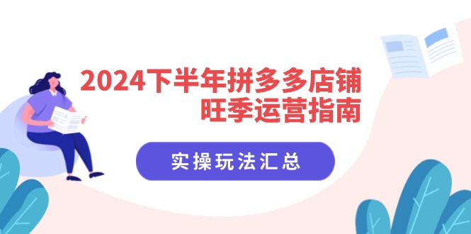 [国内电商]（11876期）2024下半年拼多多店铺旺季运营指南：实操玩法汇总（8节课）-第1张图片-智慧创业网