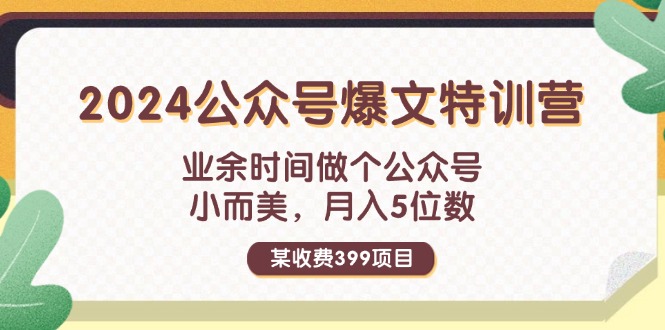 [公众号]（11895期）某收费399元-2024公众号爆文特训营：业余时间做个公众号 小而美 月入5位数-第1张图片-智慧创业网