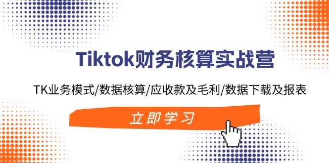 [跨境电商]（11978期）Tiktok财务核算实战营：TK业务模式/数据核算/应收款及毛利/数据下载及报表-第1张图片-智慧创业网