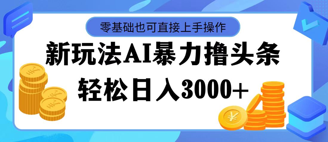 [新媒体]（11981期）最新玩法AI暴力撸头条，零基础也可轻松日入3000+，当天起号，第二天见...-第1张图片-智慧创业网