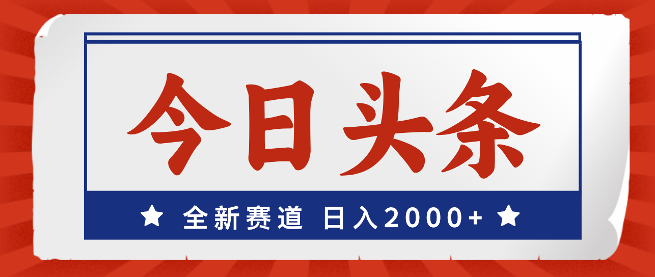 [新媒体]（12001期）今日头条，全新赛道，小白易上手，日入2000+-第1张图片-智慧创业网