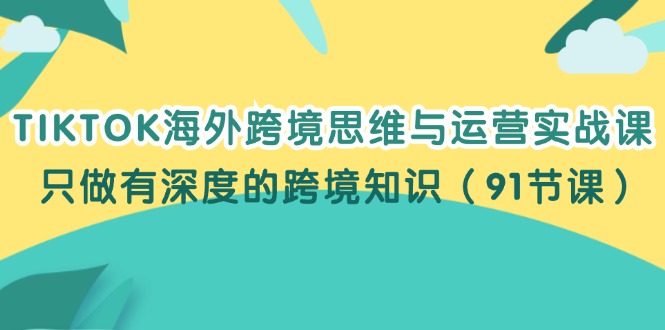 [跨境电商]（12010期）TIKTOK海外跨境思维与运营实战课，只做有深度的跨境知识（91节课）-第1张图片-智慧创业网