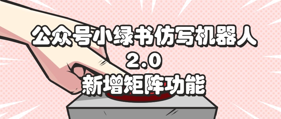 [公众号]（12002期）公众号小绿书仿写机器人2.0，新增矩阵功能-第1张图片-智慧创业网