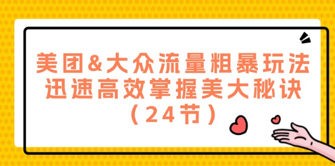 [短视频运营]（12044期）美团&amp;大众流量粗暴玩法，迅速高效掌握美大秘诀（24节）