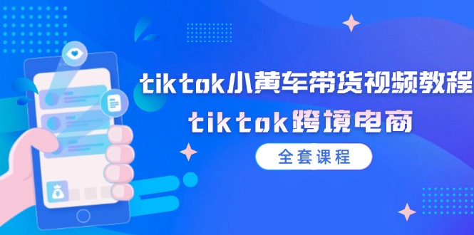 [跨境电商]（12059期）tiktok小黄车带货视频教程，tiktok跨境电商（全套课程）-第1张图片-智慧创业网