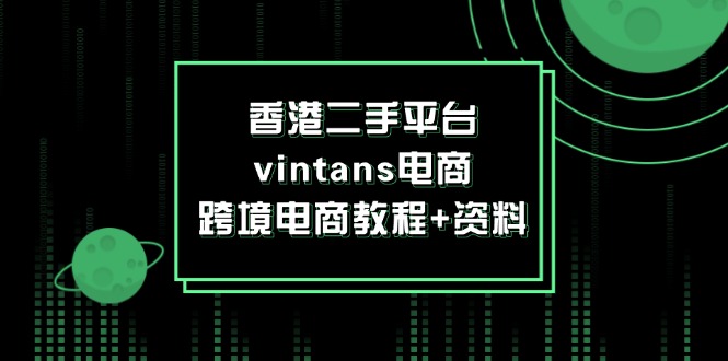 [跨境电商]（12054期）香港二手平台vintans电商，跨境电商教程+资料-第1张图片-智慧创业网