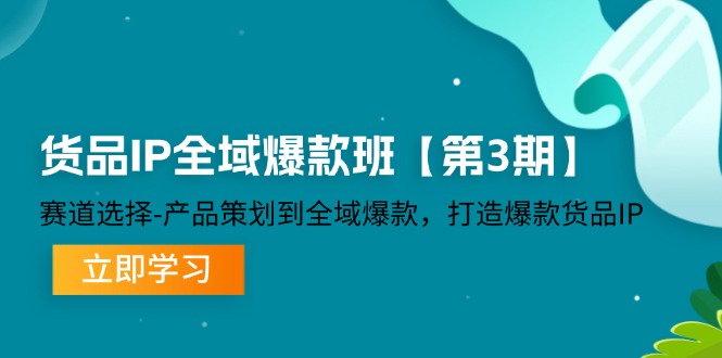 [新媒体]（12078期）货品-IP全域爆款班【第3期】赛道选择-产品策划到全域爆款，打造爆款货品IP-第1张图片-智慧创业网