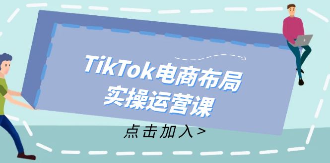 [跨境电商]（12156期）TikTok电商布局实操运营课：从新手到精通，成为TikTok带货运营高手-第1张图片-智慧创业网