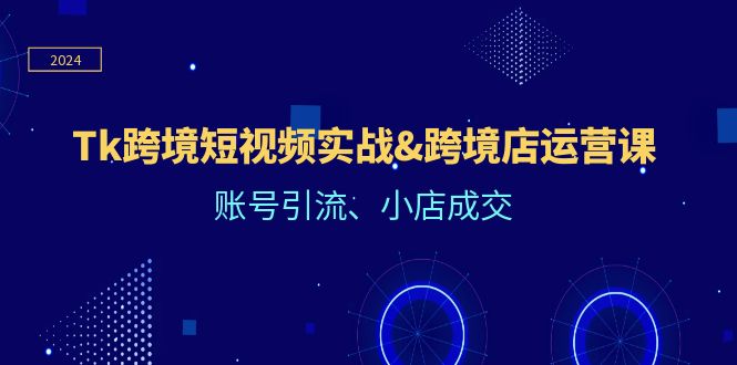 [跨境电商]（12152期）Tk跨境短视频实战&amp;跨境店运营课：账号引流、小店成交-第1张图片-智慧创业网