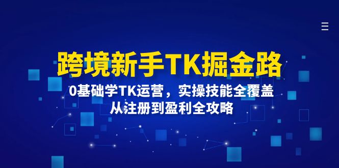 [跨境电商]（12287期）跨境新手TK掘金路：0基础学TK运营，实操技能全覆盖，从注册到盈利全攻略-第1张图片-智慧创业网