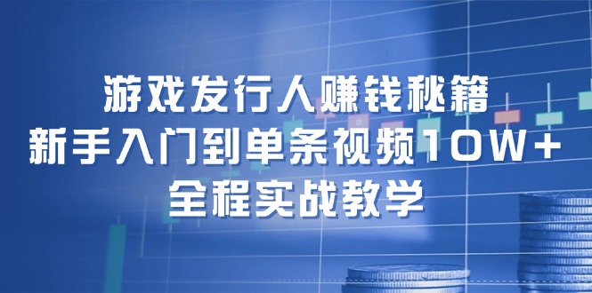 [热门给力项目]（12336期）游戏发行人赚钱秘籍：新手入门到单条视频10W+，全程实战教学-第1张图片-智慧创业网