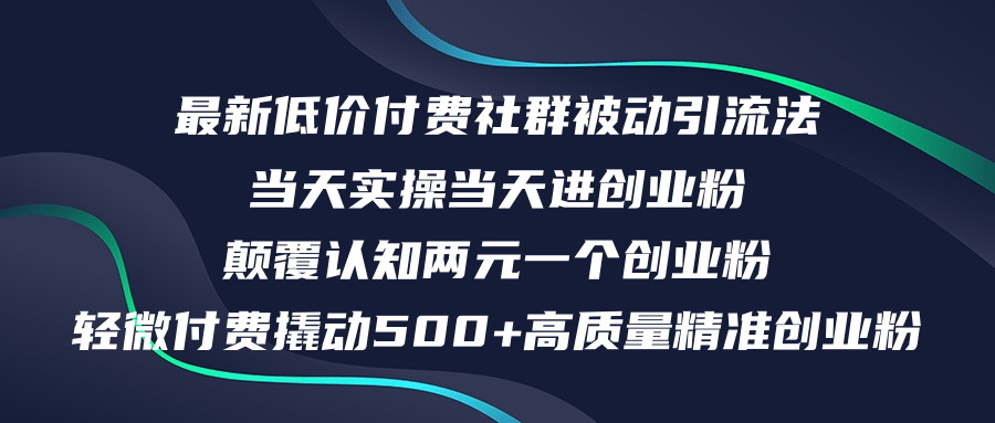 [引流-涨粉-软件]（12346期）最新低价付费社群日引500+高质量精准创业粉，当天实操当天进创业粉，日...-第1张图片-智慧创业网