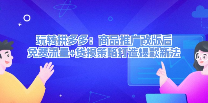 [国内电商]（12363期）玩转拼多多：商品推广改版后，免费流量+货损策略打造爆款新法（无水印）-第1张图片-智慧创业网