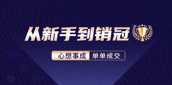 [营销-成交]（12383期）从新手到销冠：精通客户心理学，揭秘销冠背后的成交秘籍-第1张图片-智慧创业网