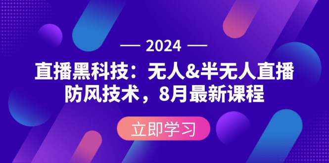 [直播玩法]（12381期）2024直播黑科技：无人&amp;半无人直播防风技术，8月最新课程-第1张图片-智慧创业网