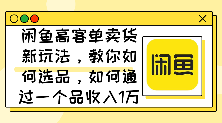 [热门给力项目]（12387期）闲鱼高客单卖货新玩法，教你如何选品，如何通过一个品收入1万+-第1张图片-智慧创业网