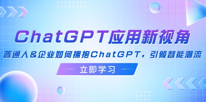 [人工智能]（12427期）ChatGPT应用新视角：普通人&amp;企业如何拥抱ChatGPT，引领智能潮流-第1张图片-智慧创业网