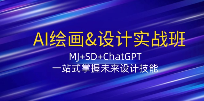 [人工智能]（12417期）AI绘画&amp;设计实战班：MJ+SD+ChatGPT，一站式掌握未来设计技能-第1张图片-智慧创业网