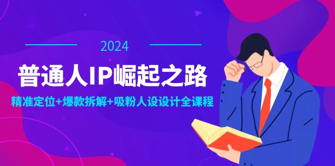 [短视频运营]（12399期）普通人IP崛起之路：打造个人品牌，精准定位+爆款拆解+吸粉人设设计全课程-第1张图片-智慧创业网