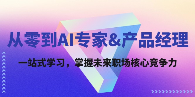 [人工智能]（12426期）从零到AI专家&amp;产品经理：一站式学习，掌握未来职场核心竞争力-第1张图片-智慧创业网