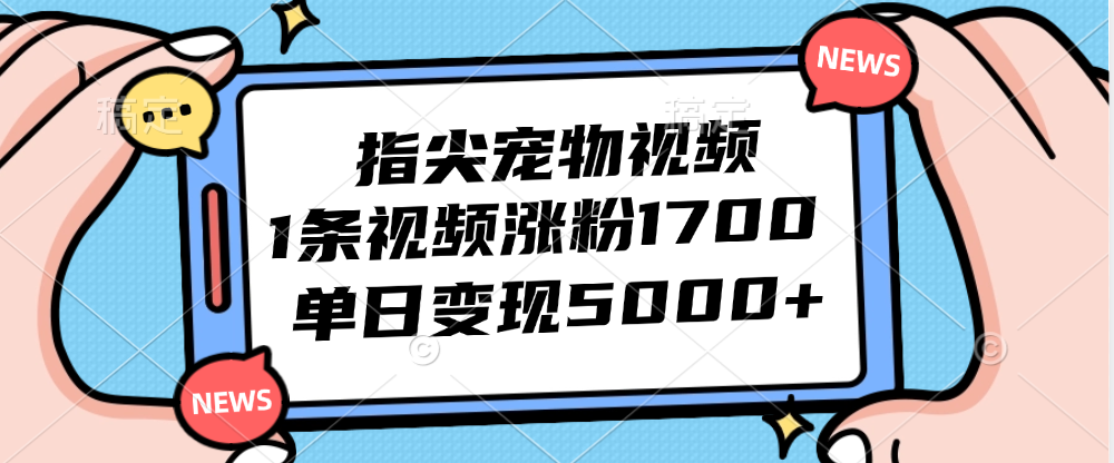 [短视频运营]（12549期）指尖宠物视频，1条视频涨粉1700，单日变现5000+-第1张图片-智慧创业网