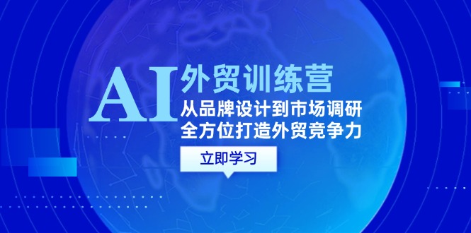 [跨境电商]（12553期）AI+外贸训练营：从品牌设计到市场调研，全方位打造外贸竞争力-第1张图片-智慧创业网