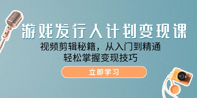 [热门给力项目]（12571期）游戏发行人计划变现课：视频剪辑秘籍，从入门到精通，轻松掌握变现技巧-第1张图片-智慧创业网