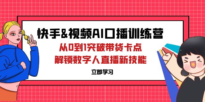 [直播玩法]（12665期）快手&amp;视频号AI口播特训营：从0到1突破带货卡点，解锁数字人直播新技能-第1张图片-智慧创业网