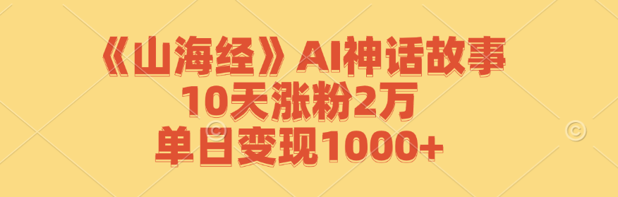 [热门给力项目]（12761期）《山海经》AI神话故事，10天涨粉2万，单日变现1000+-第1张图片-智慧创业网