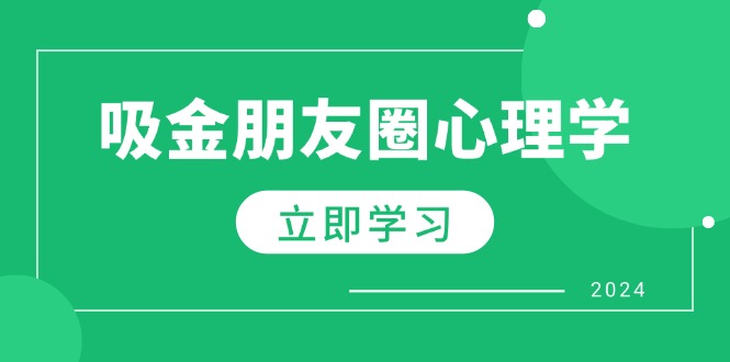 [营销-成交]（12899期）朋友圈吸金心理学：揭秘心理学原理，增加业绩，打造个人IP与行业权威