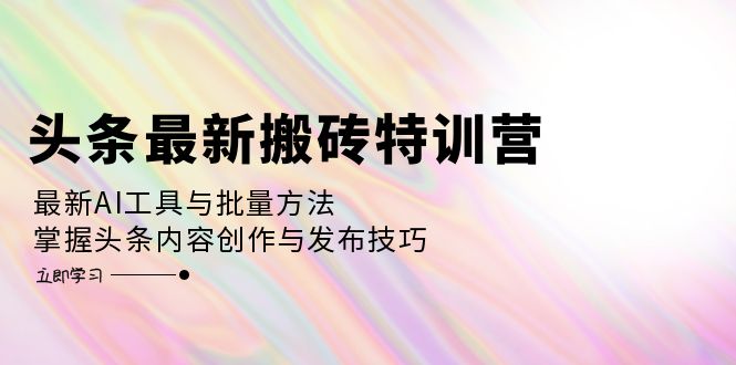 [热门给力项目]（12819期）头条最新搬砖特训营：最新AI工具与批量方法，掌握头条内容创作与发布技巧-第1张图片-智慧创业网