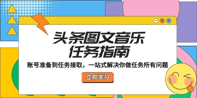 [热门给力项目]（12797期）头条图文音乐任务指南：账号准备到任务接取，一站式解决你做任务所有问题-第1张图片-智慧创业网